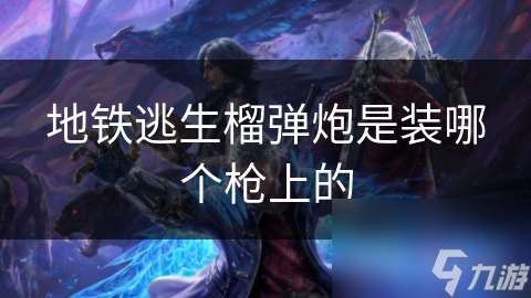 地鐵逃生榴彈炮是裝哪個槍上的