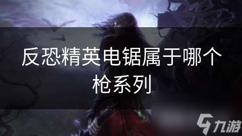 反恐精英電鋸屬于哪個槍系列