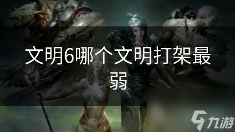 文明6哪个文明打架最弱