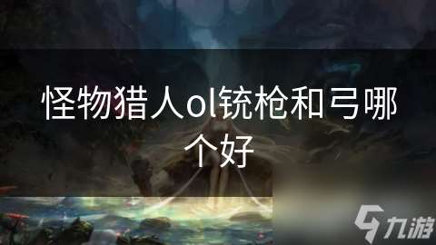 怪物獵人ol銃槍和弓哪個好