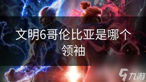 文明6哥倫比亞是哪個領(lǐng)袖