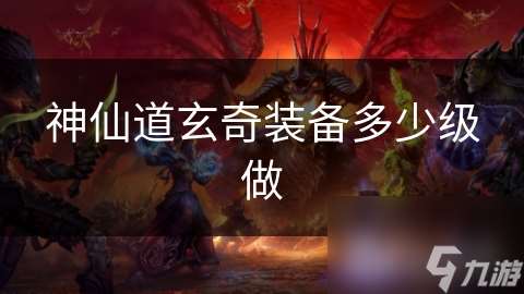 神仙道玄奇裝備多少級做