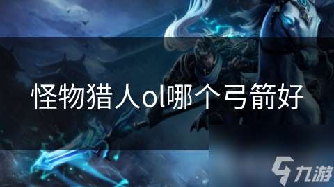 怪物獵人ol哪個弓箭好