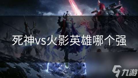 死神vs火影英雄哪個強