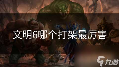 文明6哪個打架最厲害