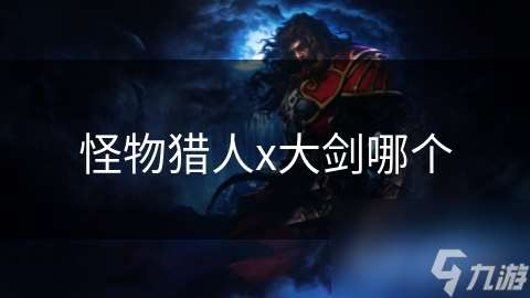 怪物獵人x大劍哪個(gè)