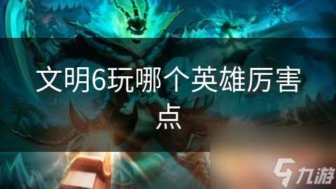文明6玩哪個英雄厲害點