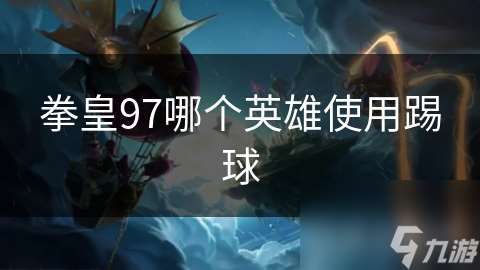 拳皇97哪個英雄使用踢球