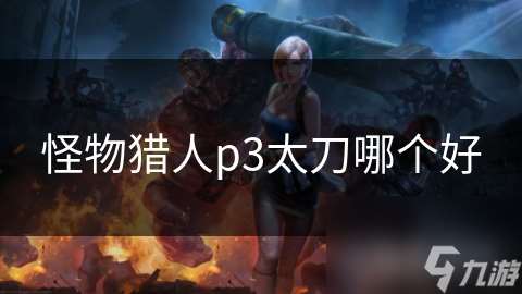 怪物獵人p3太刀哪個(gè)好