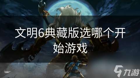 文明6典藏版選哪個開始游戲
