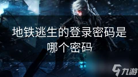 地鐵逃生的登錄密碼是哪個密碼