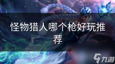 怪物獵人哪個槍好玩推薦