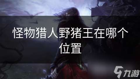 怪物獵人野豬王在哪個(gè)在哪里