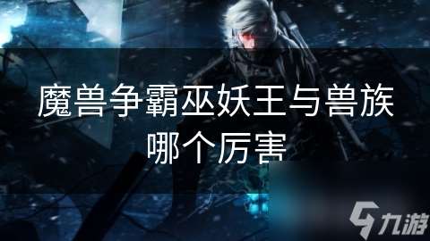 魔獸爭霸巫妖王與獸族哪個厲害