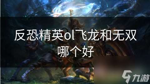 反恐精英ol飛龍和無雙哪個好