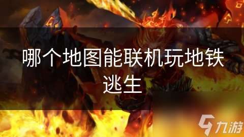哪個地圖能聯機玩地鐵逃生