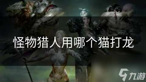 怪物獵人用哪個貓打龍