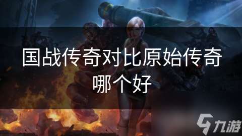 國戰傳奇對比原始傳奇哪個好