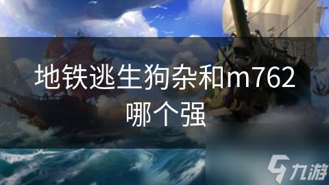 地鐵逃生狗雜和m762哪個(gè)強(qiáng)