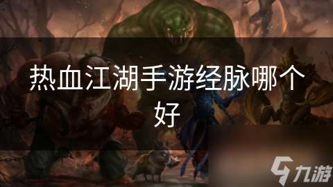 熱血江湖手游經脈哪個好