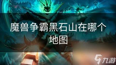 魔兽争霸黑石山在哪个地图