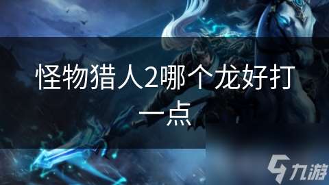 怪物獵人2哪個龍好打一點