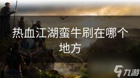 熱血江湖蠻牛刷在哪個地方