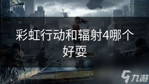 彩虹行動和輻射4哪個(gè)好耍