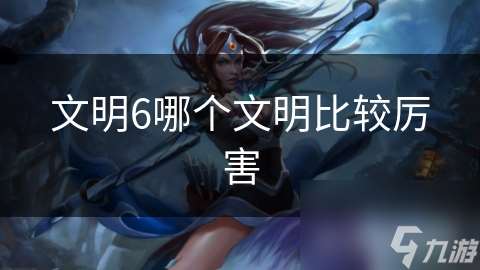 文明6哪个文明比较厉害