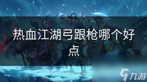 熱血江湖弓跟槍哪個(gè)好點(diǎn)