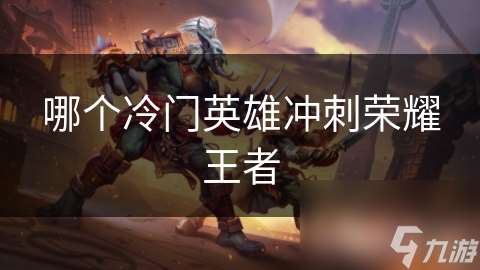 哪個冷門英雄沖刺榮耀王者