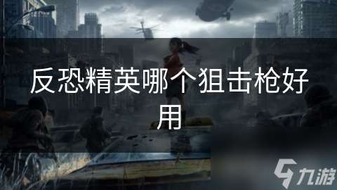 反恐精英哪個狙擊槍好用