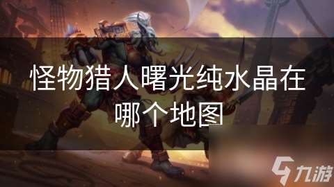 怪物猎人曙光纯水晶在哪个地图