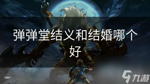 弹弹堂结义和结婚哪个好