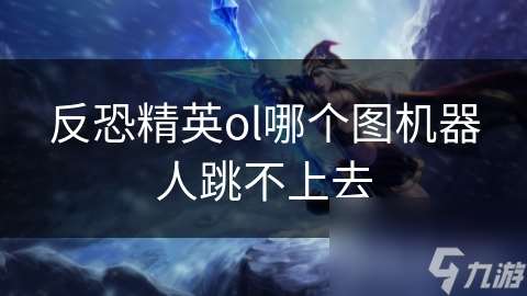 反恐精英ol哪個圖機器人跳不上去