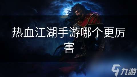 熱血江湖手游哪個更厲害