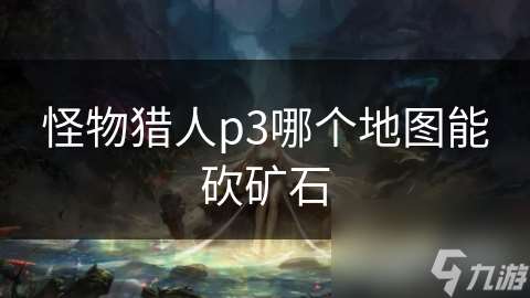 怪物獵人p3哪個(gè)地圖能砍礦石