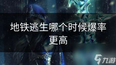 地鐵逃生哪個時候爆率更高