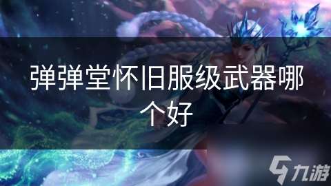 彈彈堂懷舊服級武器哪個好