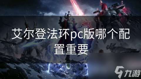 艾爾登法環(huán)pc版哪個配置重要