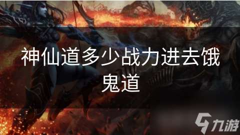 神仙道多少戰力進去餓鬼道