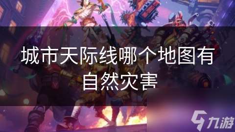 城市天際線哪個(gè)地圖有自然災(zāi)害