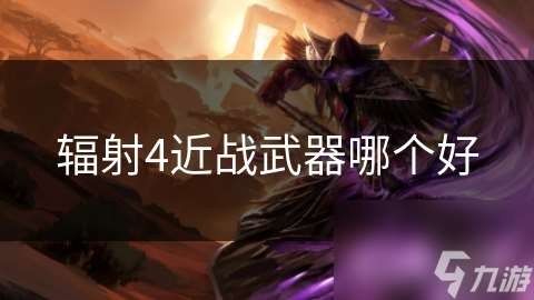 輻射4近戰武器哪個好