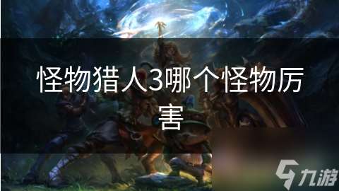 怪物獵人3哪個(gè)怪物厲害