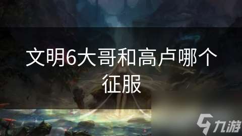 文明6大哥和高盧哪個征服