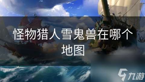怪物獵人雪鬼獸在哪個地圖