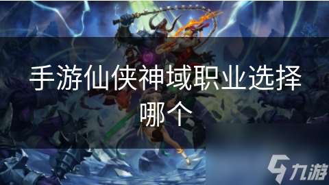 手游仙俠神域職業(yè)選擇哪個(gè)