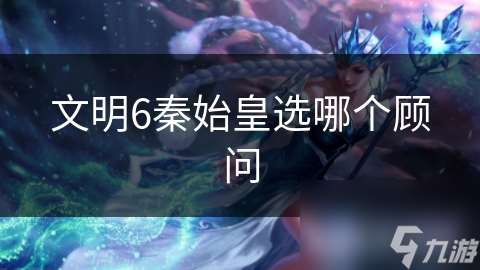 文明6秦始皇選哪個顧問