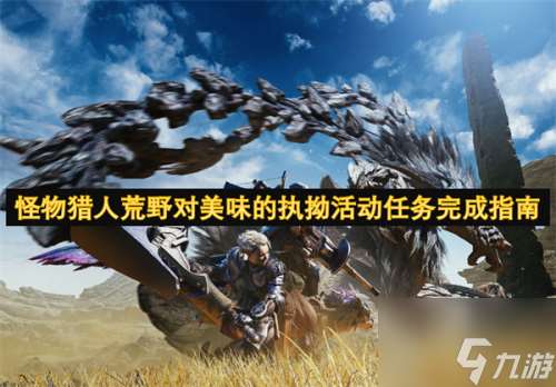 怪物獵人荒野對(duì)美味的執(zhí)拗活動(dòng)任務(wù)完成指南 怪物獵人荒野對(duì)美味的執(zhí)拗活動(dòng)指南