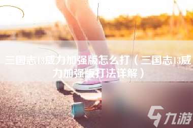 三國志13威力加強版怎么打 三國志13威力加強版打法詳解